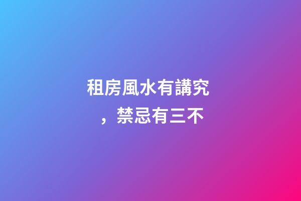 租房風水有講究，禁忌有三不